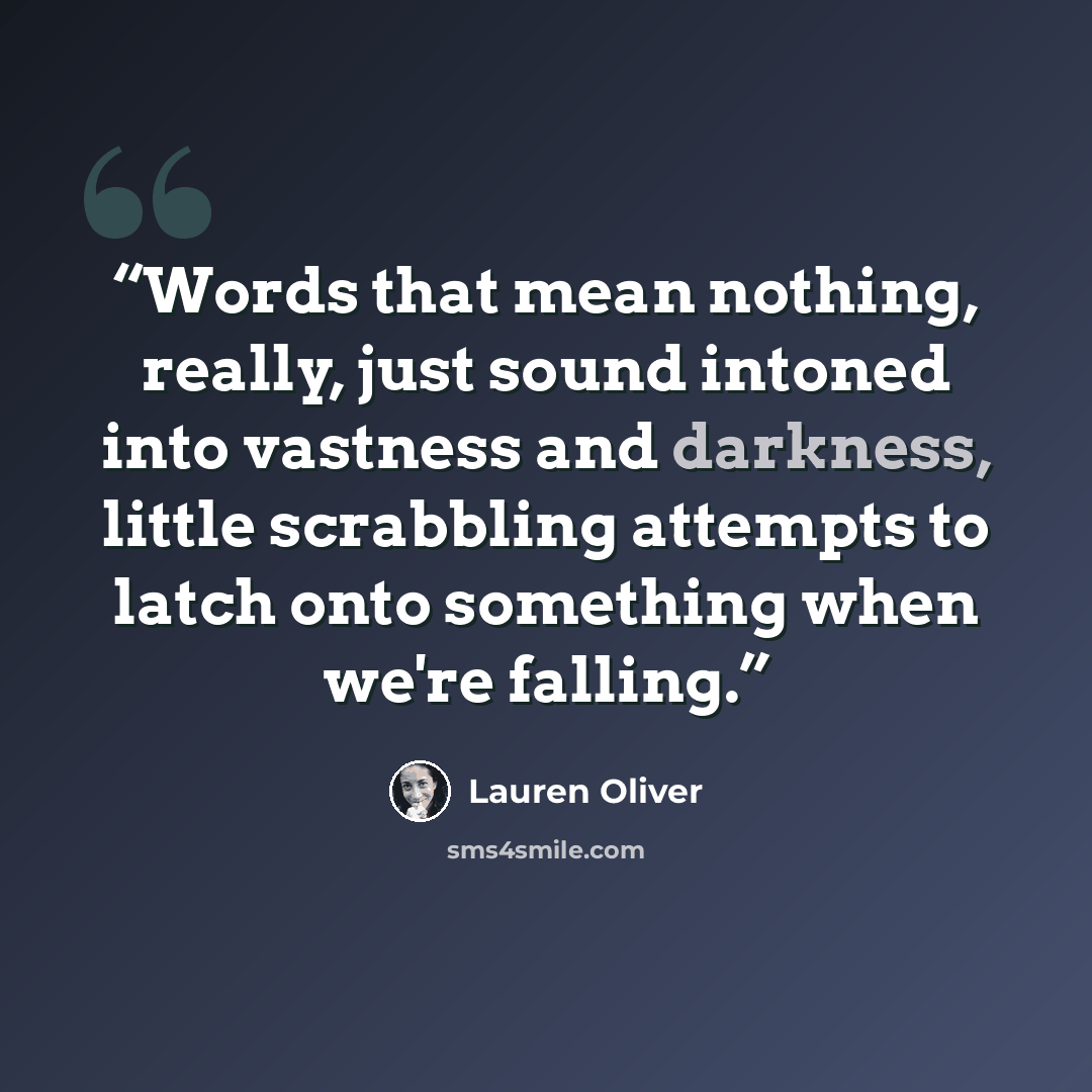 “Words that mean nothing, really, just sound intoned into vastness and darkness, little scrabbling attempts to latch onto something when we're falling.” quote by Lauren Oliver