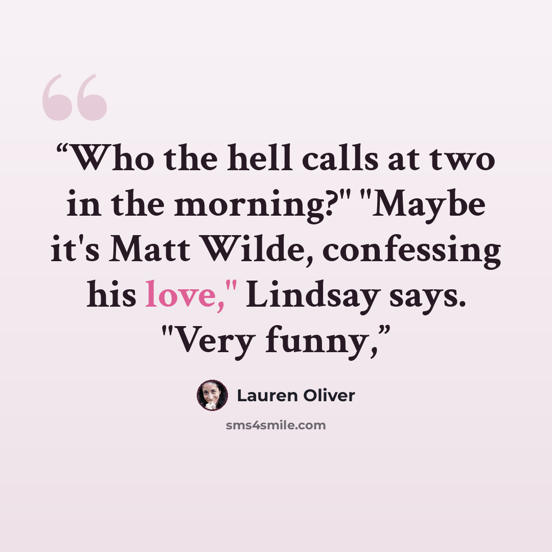 “Who the hell calls at two in the morning?" "Maybe it's Matt Wilde, confessing his love," Lindsay says. "Very funny,” quote by Lauren Oliver