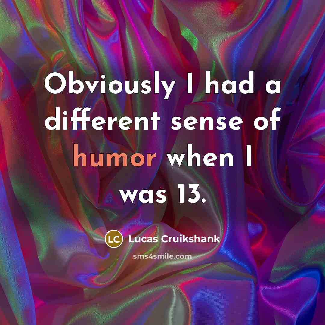 “Obviously I had a different sense of humor when I was 13.” quote by Lucas Cruikshank