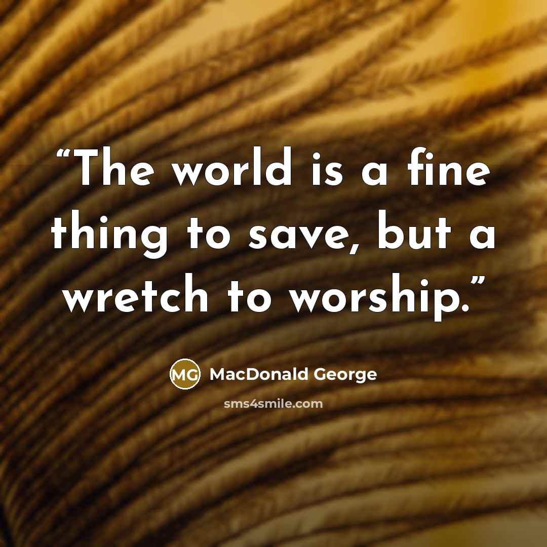 “The world is a fine thing to save, but a wretch to worship.” quote by MacDonald George