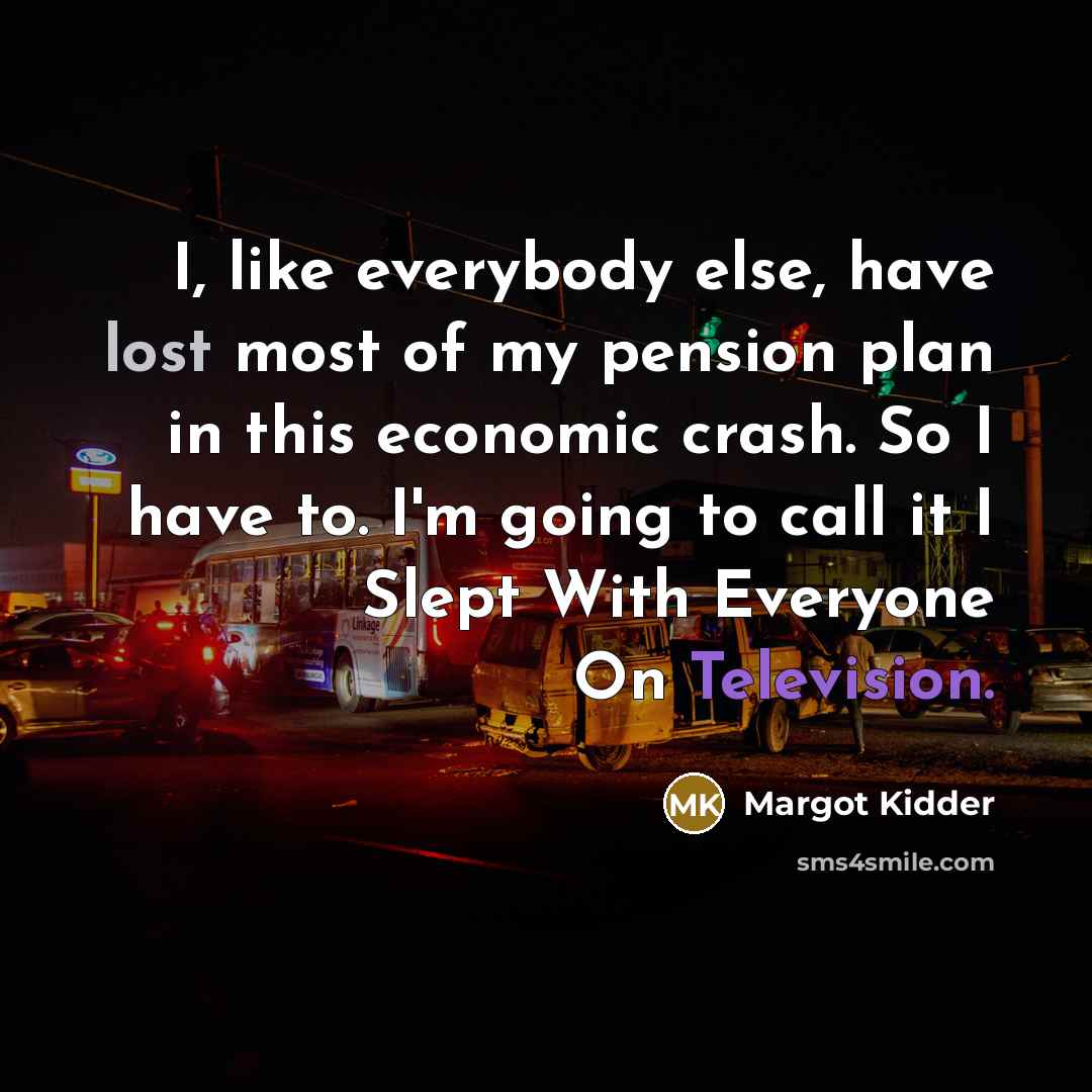 “I, like everybody else, have lost most of my pension plan in this economic crash. So I have to. I'm going to call it I Slept With Everyone On Television.” quote by Margot Kidder