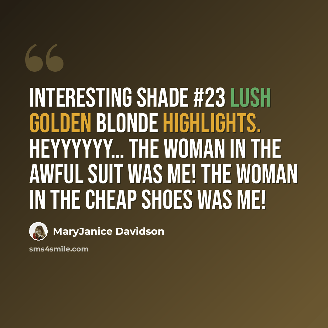 “Interesting shade #23 Lush Golden Blonde highlights. Heyyyyyy… The woman in the awful suit was me! The woman in the cheap shoes was me!” quote by MaryJanice Davidson
