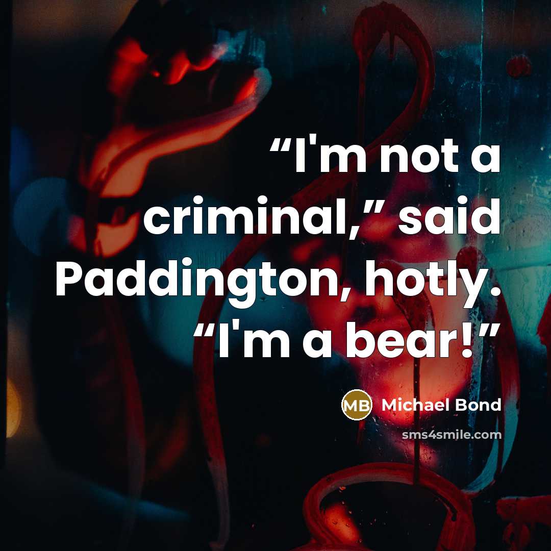 “I'm not a criminal,” said Paddington, hotly. “I'm a bear!” quote by Michael Bond