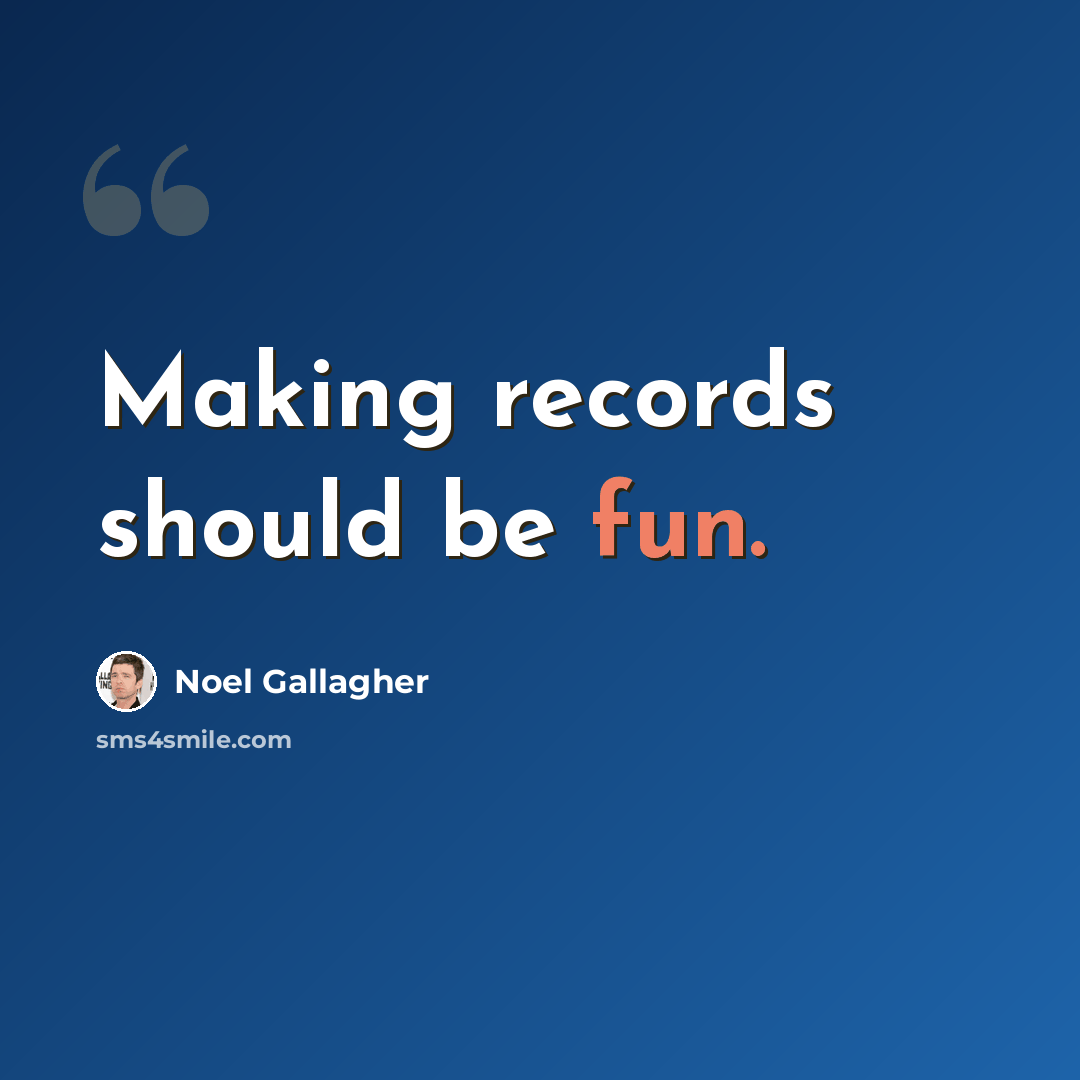 “Making records should be fun.” quote by Noel Gallagher