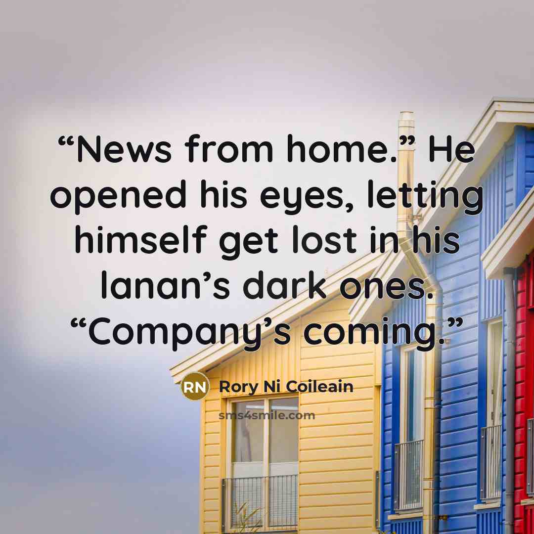 “News from home.” He opened his eyes, letting himself get lost in his lanan’s dark ones. “Company’s coming.” quote by Rory Ni Coileain
