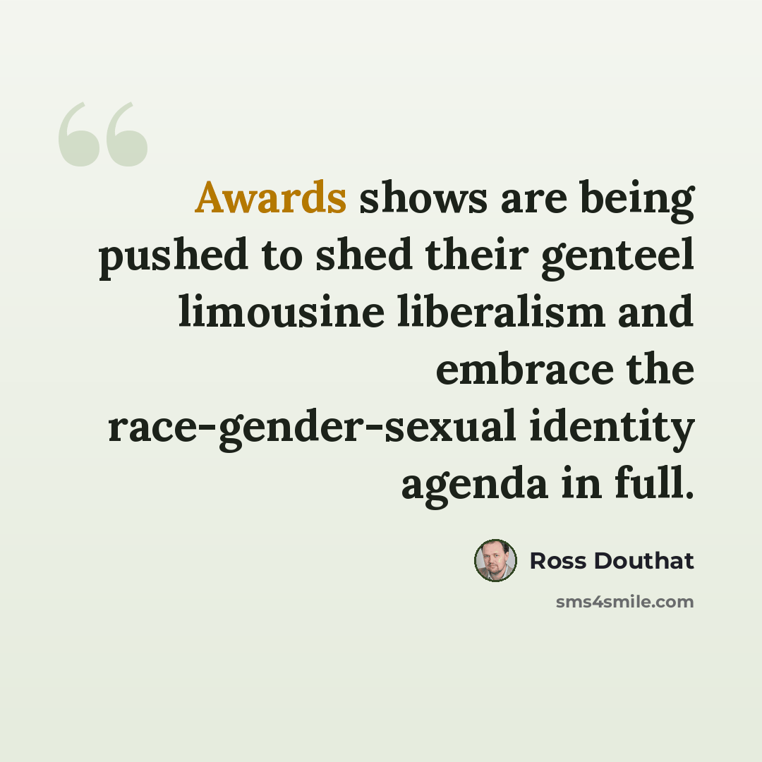 “Awards shows are being pushed to shed their genteel limousine liberalism and embrace the race-gender-sexual identity agenda in full.” quote by Ross Douthat
