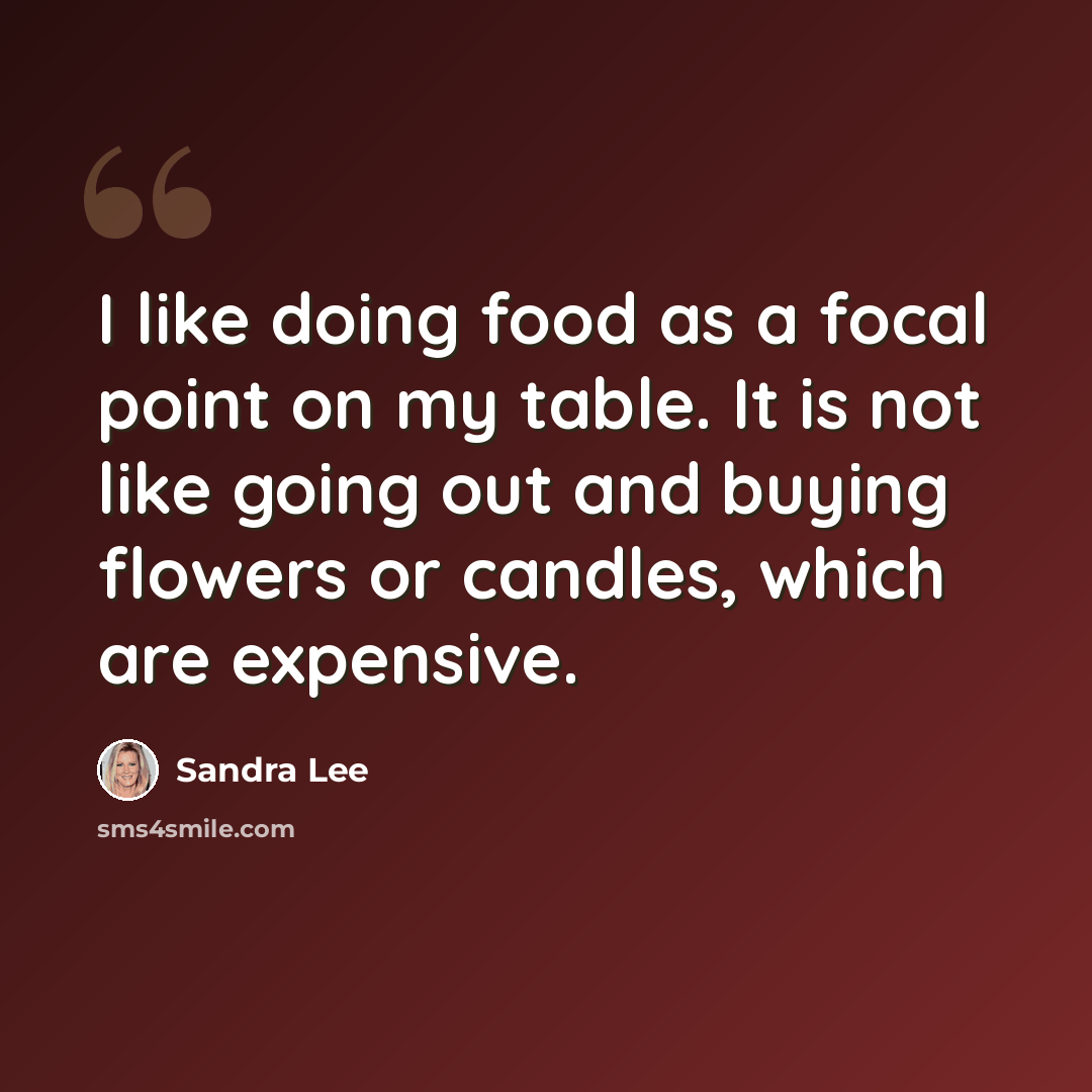 “I like doing food as a focal point on my table. It is not like going out and buying flowers or candles, which are expensive.” quote by Sandra Lee