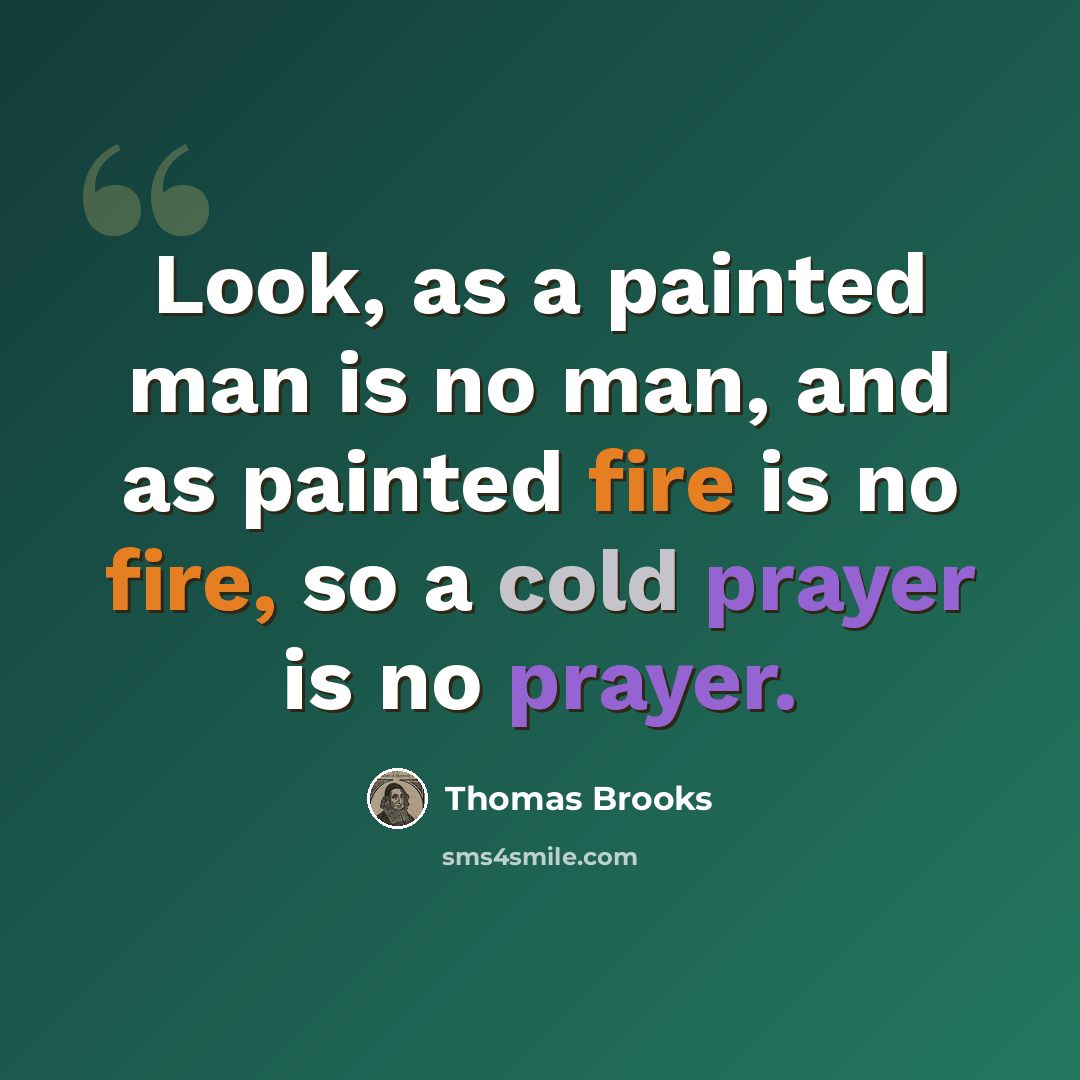 “Look, as a painted man is no man, and as painted fire is no fire, so a cold prayer is no prayer.” quote by Thomas Brooks