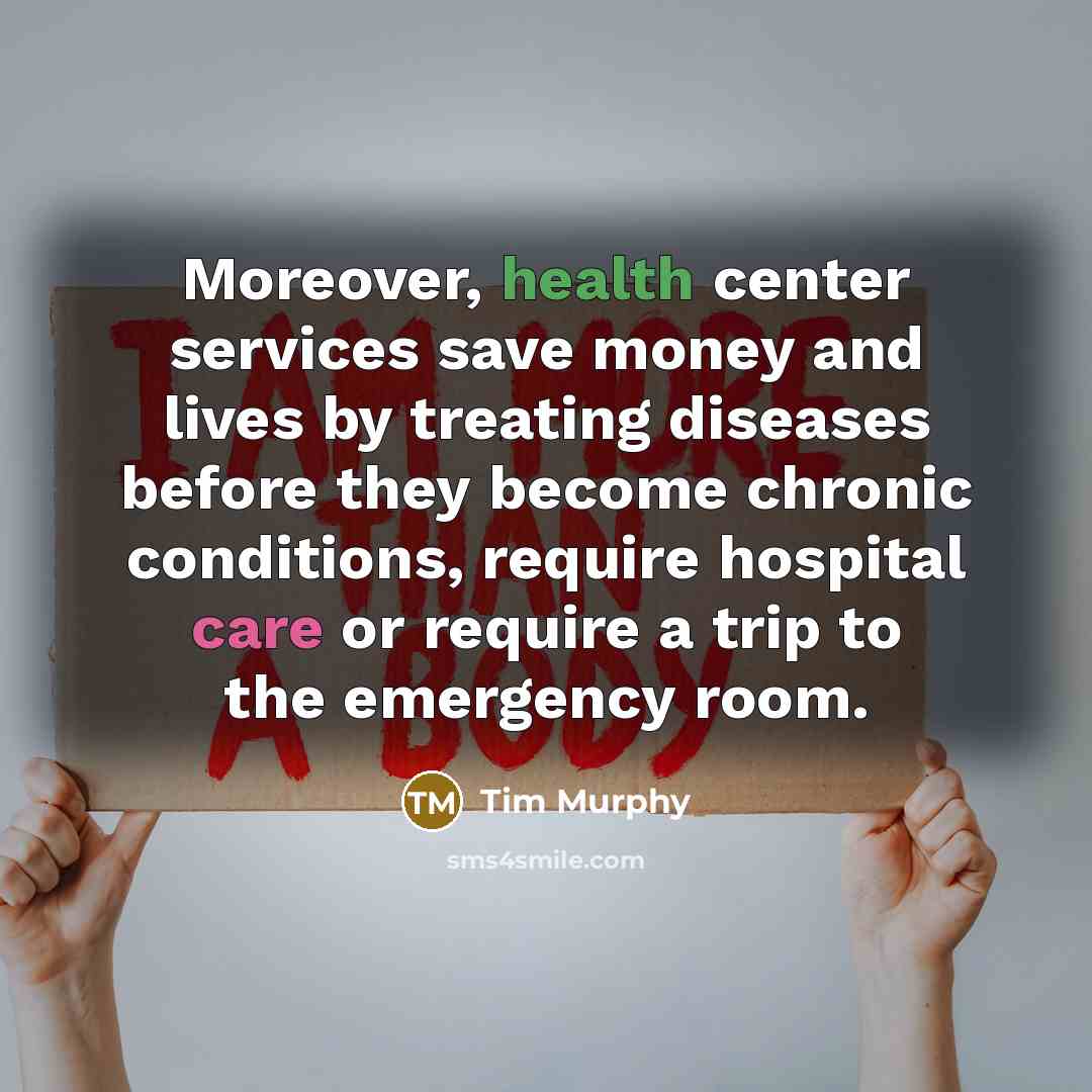 “Moreover, health center services save money and lives by treating diseases before they become chronic conditions, require hospital care or require a trip to the emergency room.” quote by Tim Murphy