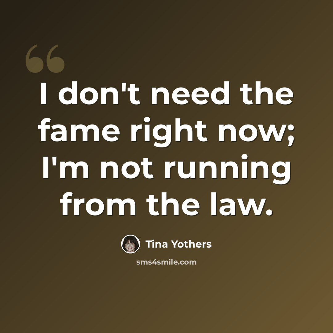 “I don't need the fame right now; I'm not running from the law.” quote by Tina Yothers