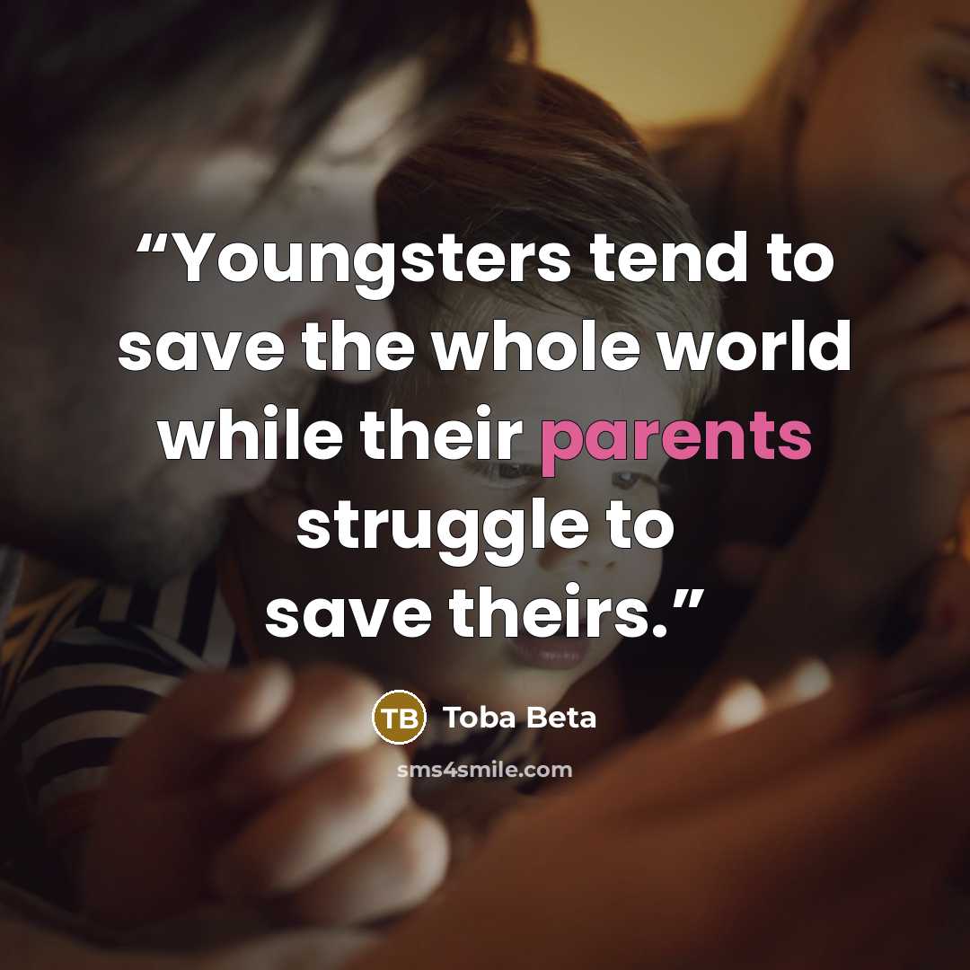 “Youngsters tend to save the whole world while their parents struggle to save theirs.” quote by Toba Beta