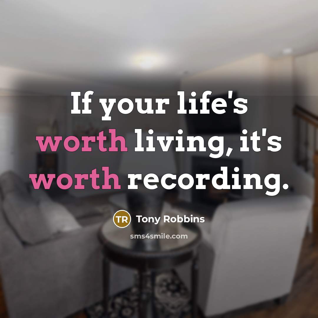 “If your life's worth living, it's worth recording.” quote by Tony Robbins
