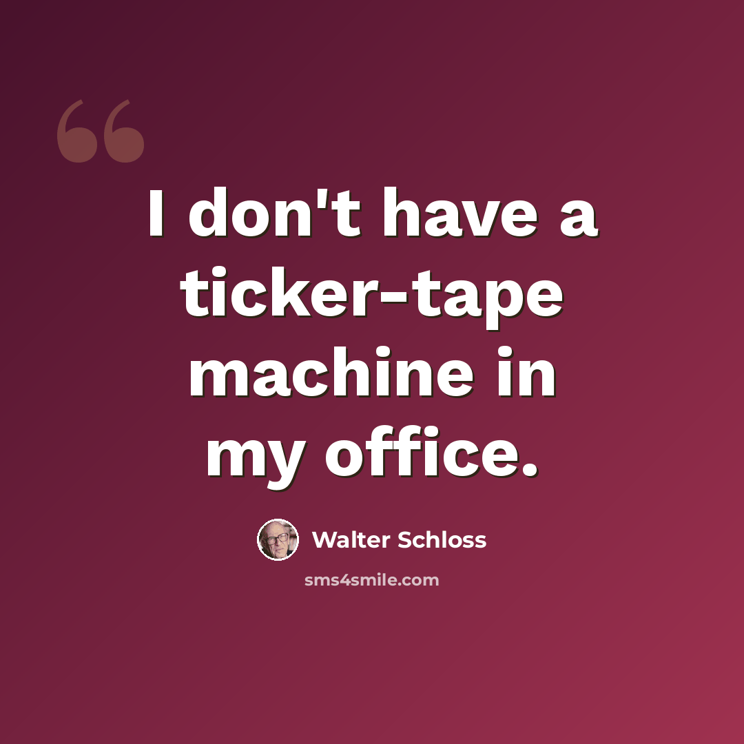 “I don't have a ticker-tape machine in my office.” quote by Walter Schloss