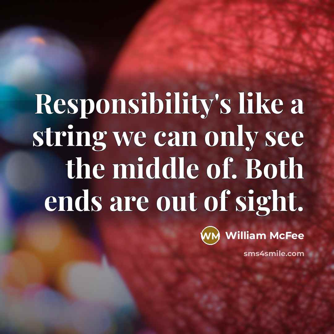 “Responsibility's like a string we can only see the middle of. Both ends are out of sight.” quote by William McFee