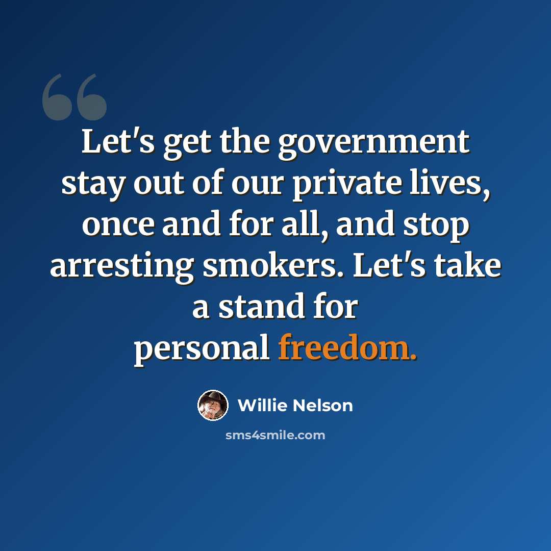 “Let's get the government stay out of our private lives, once and for all, and stop arresting smokers. Let's take a stand for personal freedom.” quote by Willie Nelson