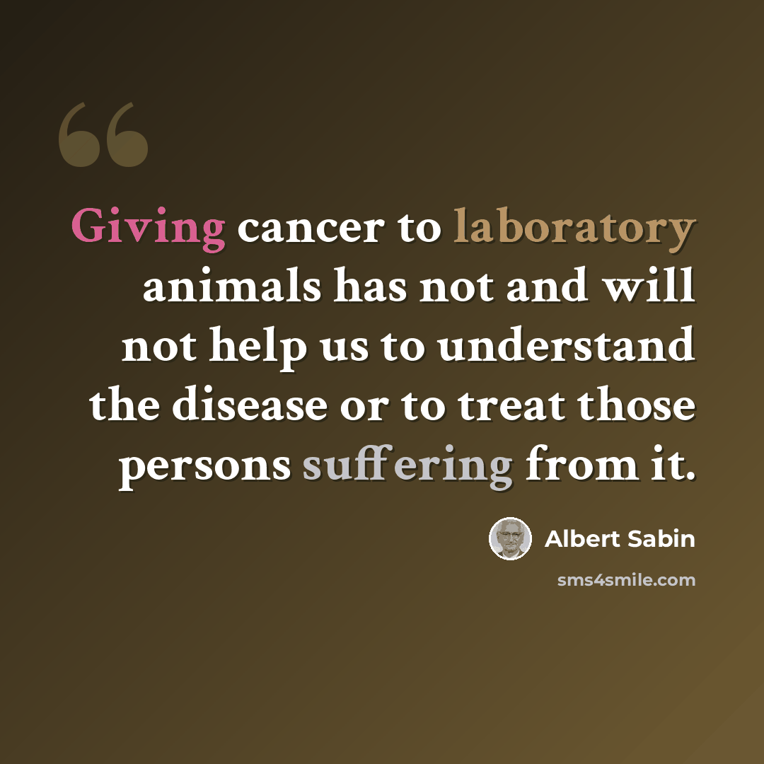 “Giving cancer to laboratory animals has not and will not help us to understand the disease or to treat those persons suffering from it.” quote by Albert Sabin