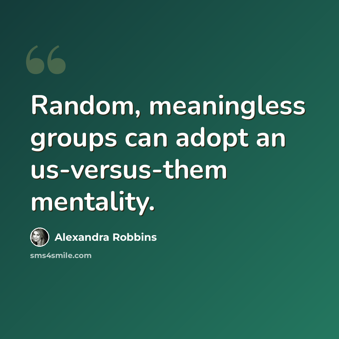 “Random, meaningless groups can adopt an us-versus-them mentality.” quote by Alexandra Robbins