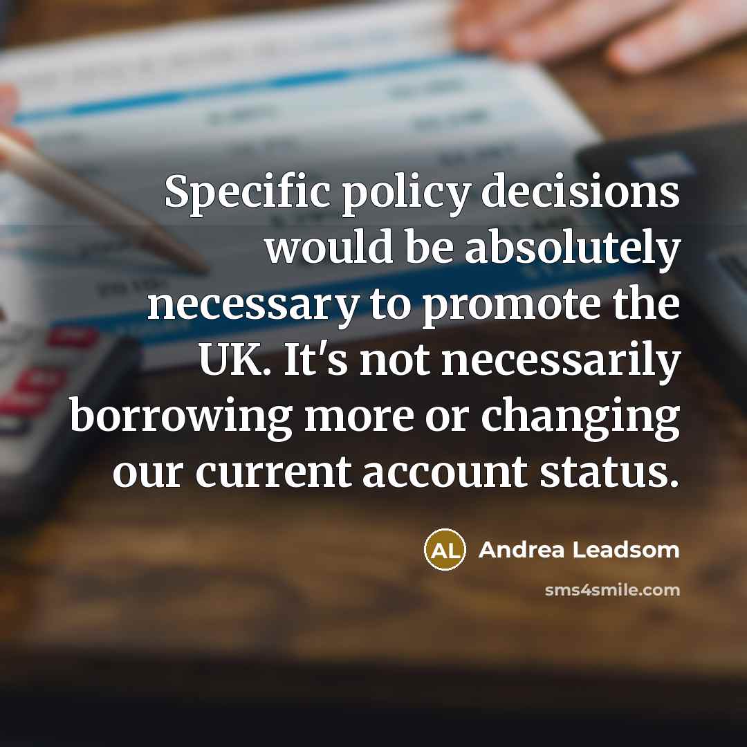 “Specific policy decisions would be absolutely necessary to promote the UK. It's not necessarily borrowing more or changing our current account status.” quote by Andrea Leadsom
