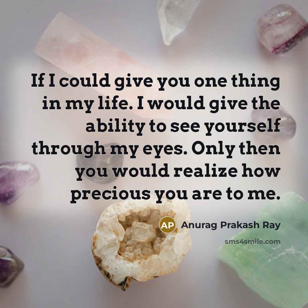 “If I could give you one thing in my life. I would give the ability to see yourself through my eyes. Only then you would realize how precious you are to me.” quote by Anurag Prakash Ray