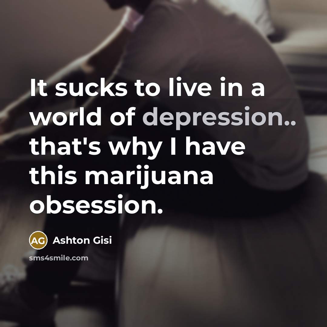 “It sucks to live in a world of depression.. that's why I have this marijuana obsession.” quote by Ashton Gisi