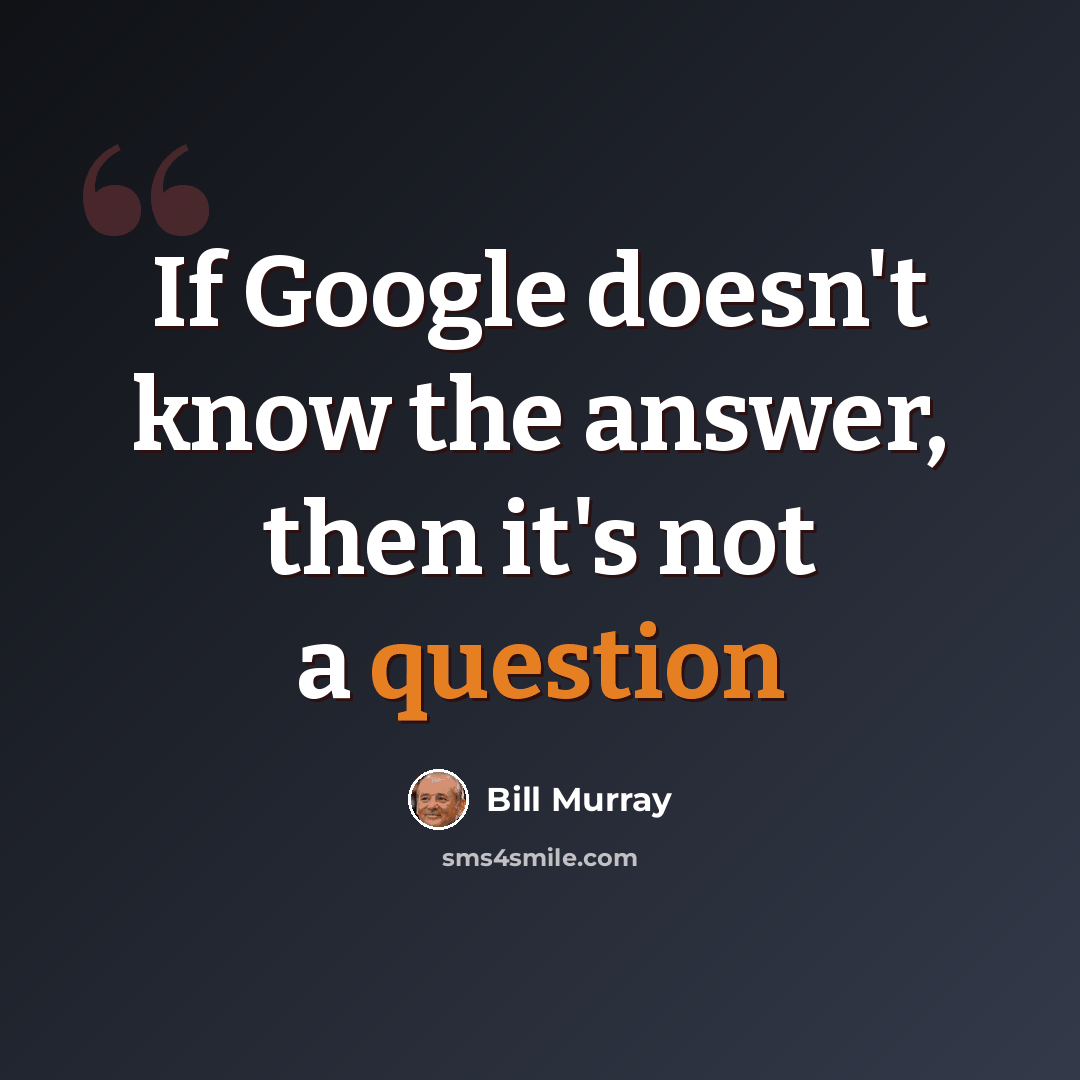 “If Google doesn't know the answer, then it's not a question” quote by Bill Murray