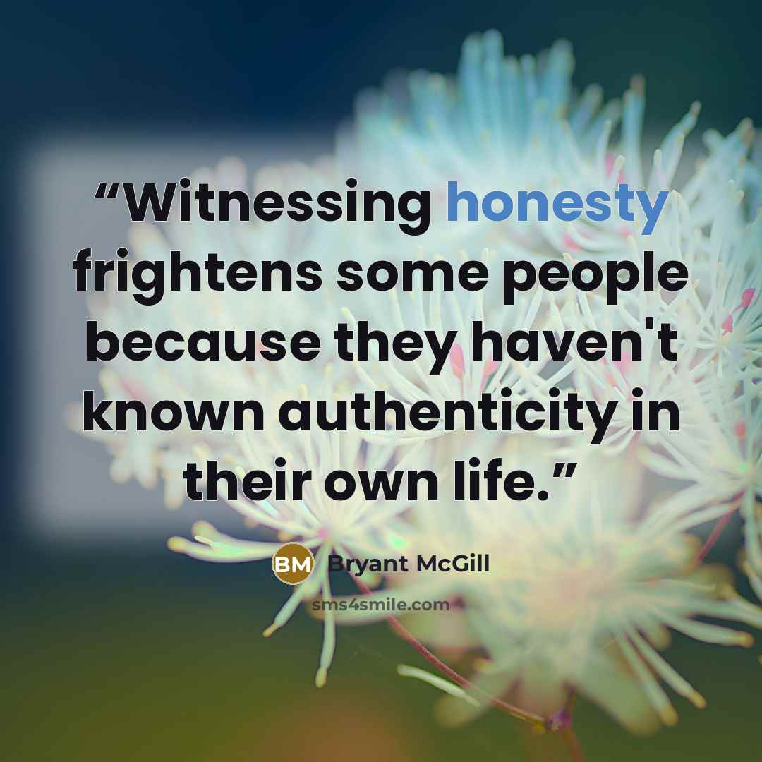 “Witnessing honesty frightens some people because they haven't known authenticity in their own life.” quote by Bryant McGill
