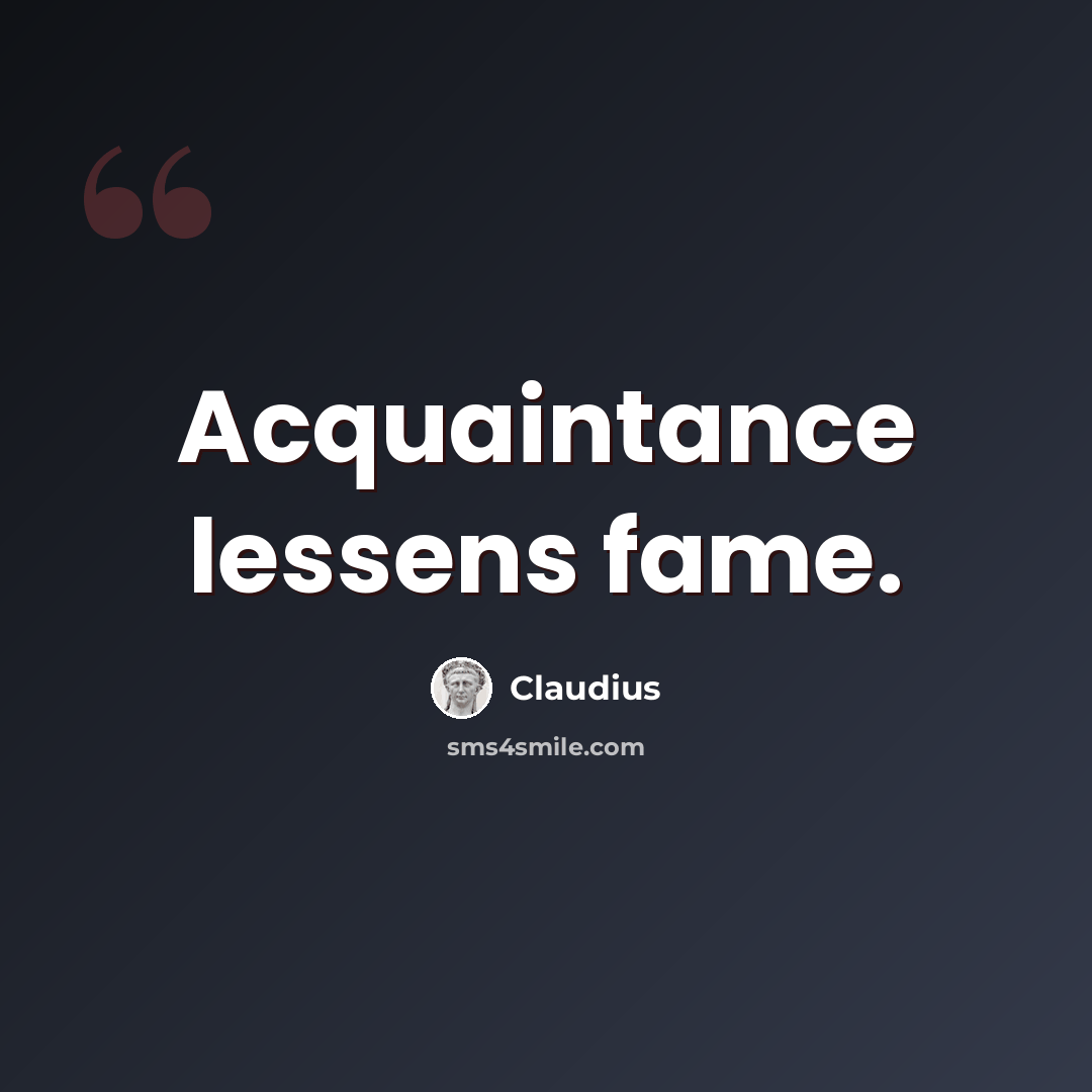 “Acquaintance lessens fame.” quote by Claudius