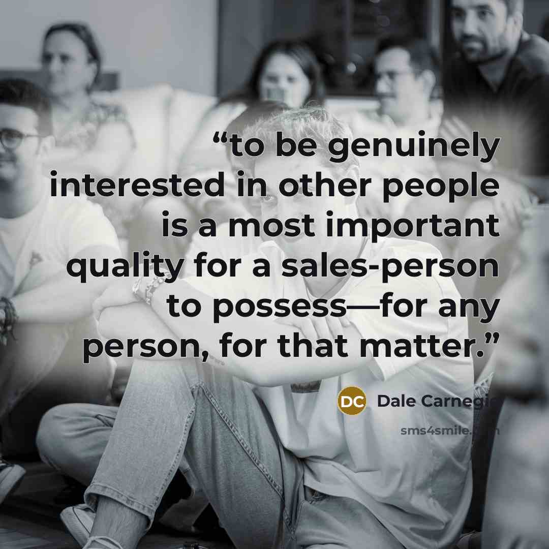“to be genuinely interested in other people is a most important quality for a sales-person to possess—for any person, for that matter.” quote by Dale Carnegie