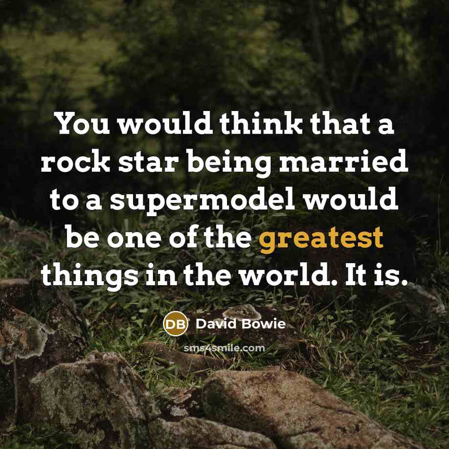 “You would think that a rock star being married to a supermodel would be one of the greatest things in the world. It is.” quote by David Bowie