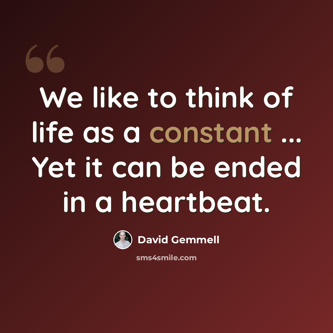 “We like to think of life as a constant ... Yet it can be ended in a heartbeat.” quote by David Gemmell
