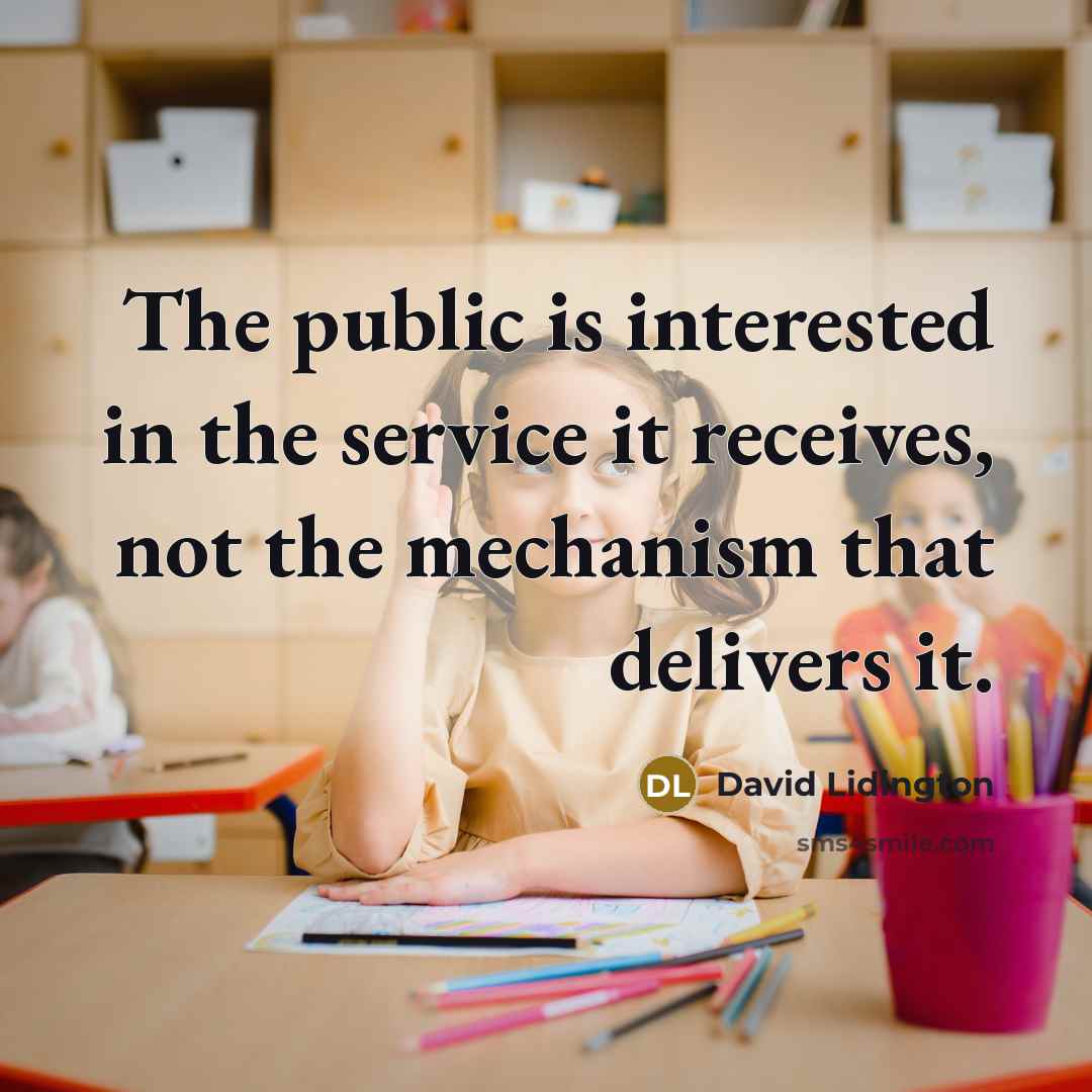 “The public is interested in the service it receives, not the mechanism that delivers it.” quote by David Lidington