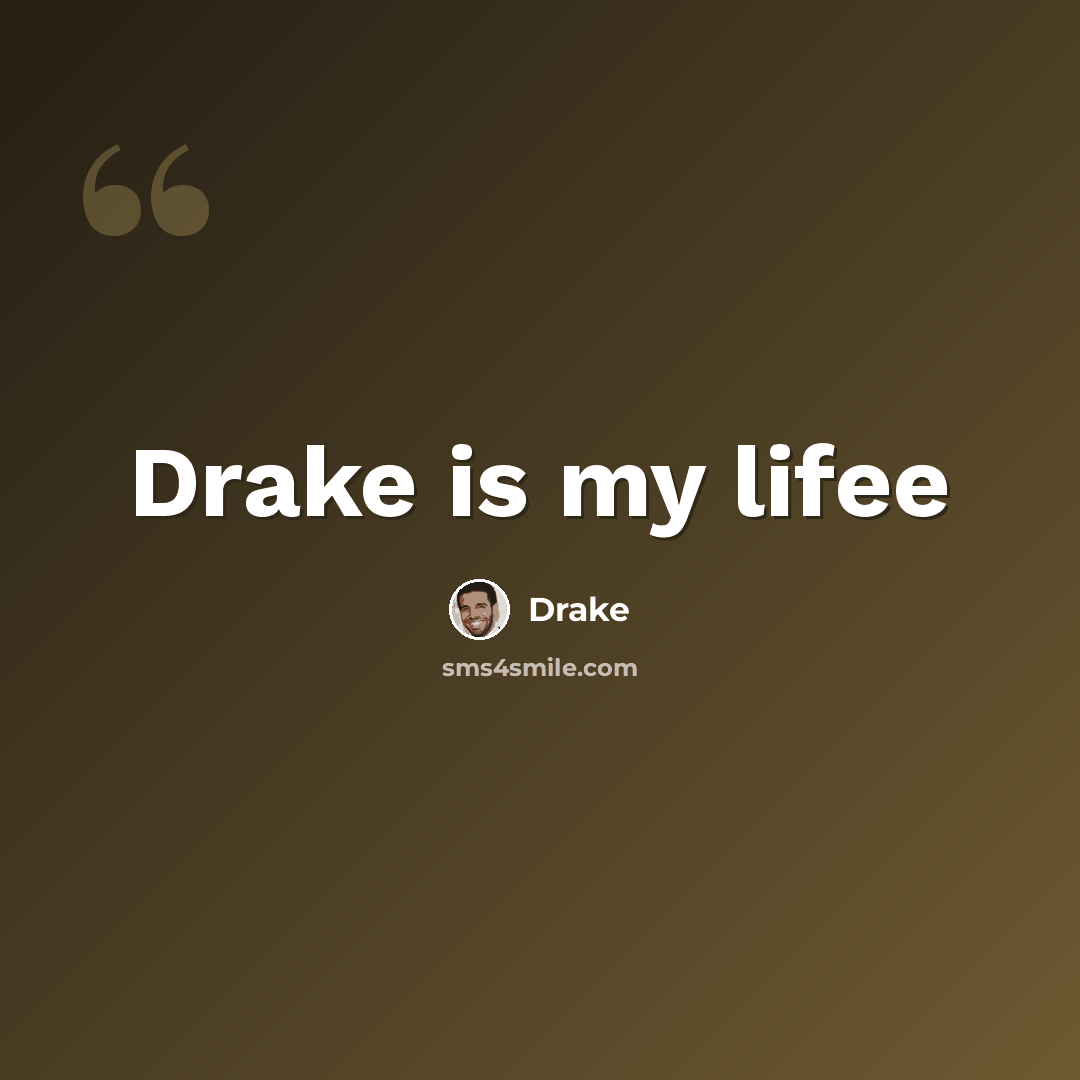 “Drake is my lifee” quote by Drake