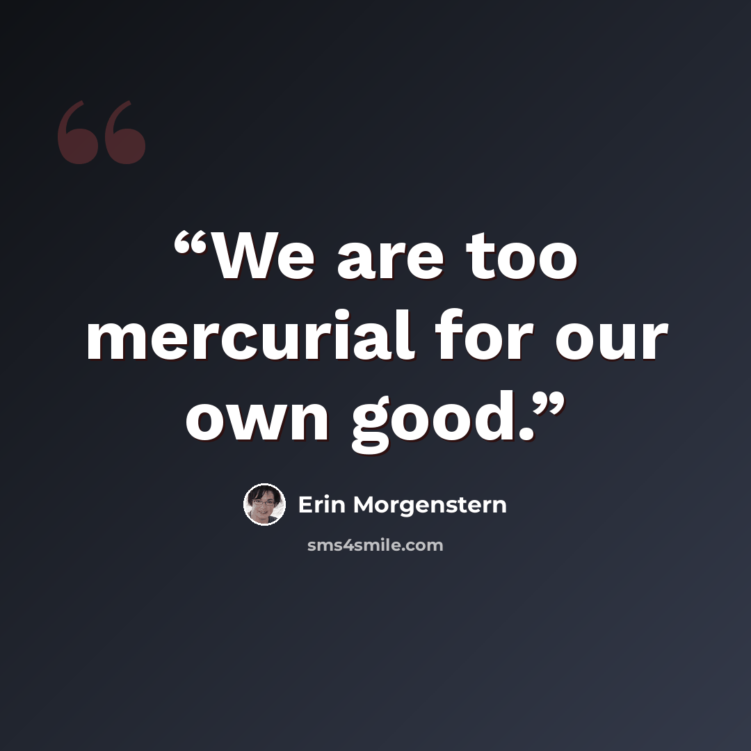 “We are too mercurial for our own good.” quote by Erin Morgenstern
