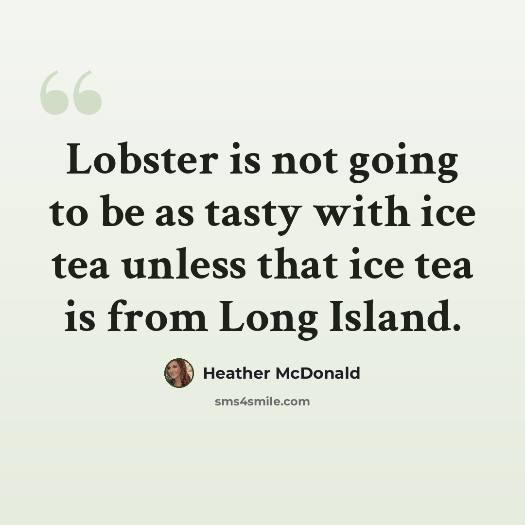 “Lobster is not going to be as tasty with ice tea unless that ice tea is from Long Island.” quote by Heather McDonald