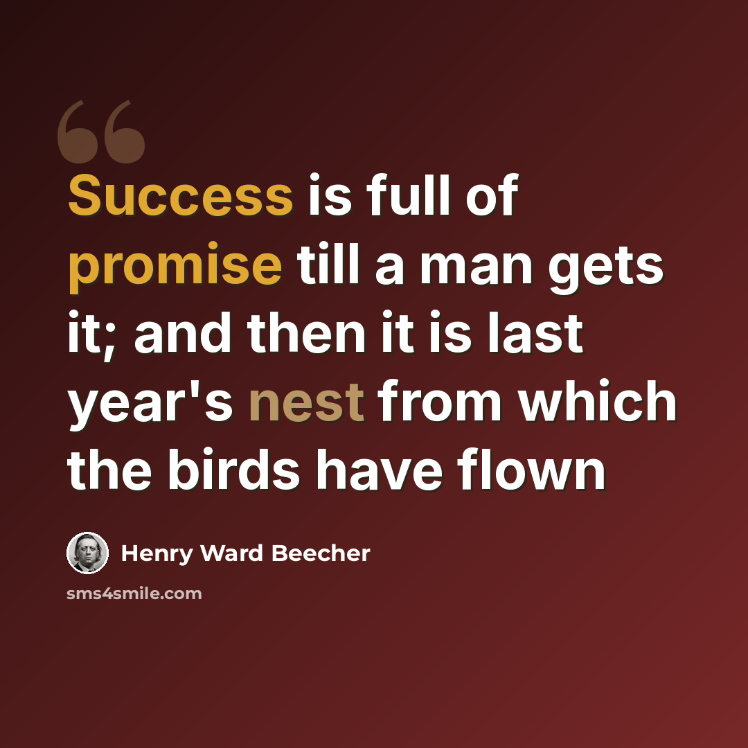 “Success is full of promise till a man gets it; and then it is last year's nest from which the birds have flown” quote by Henry Ward Beecher