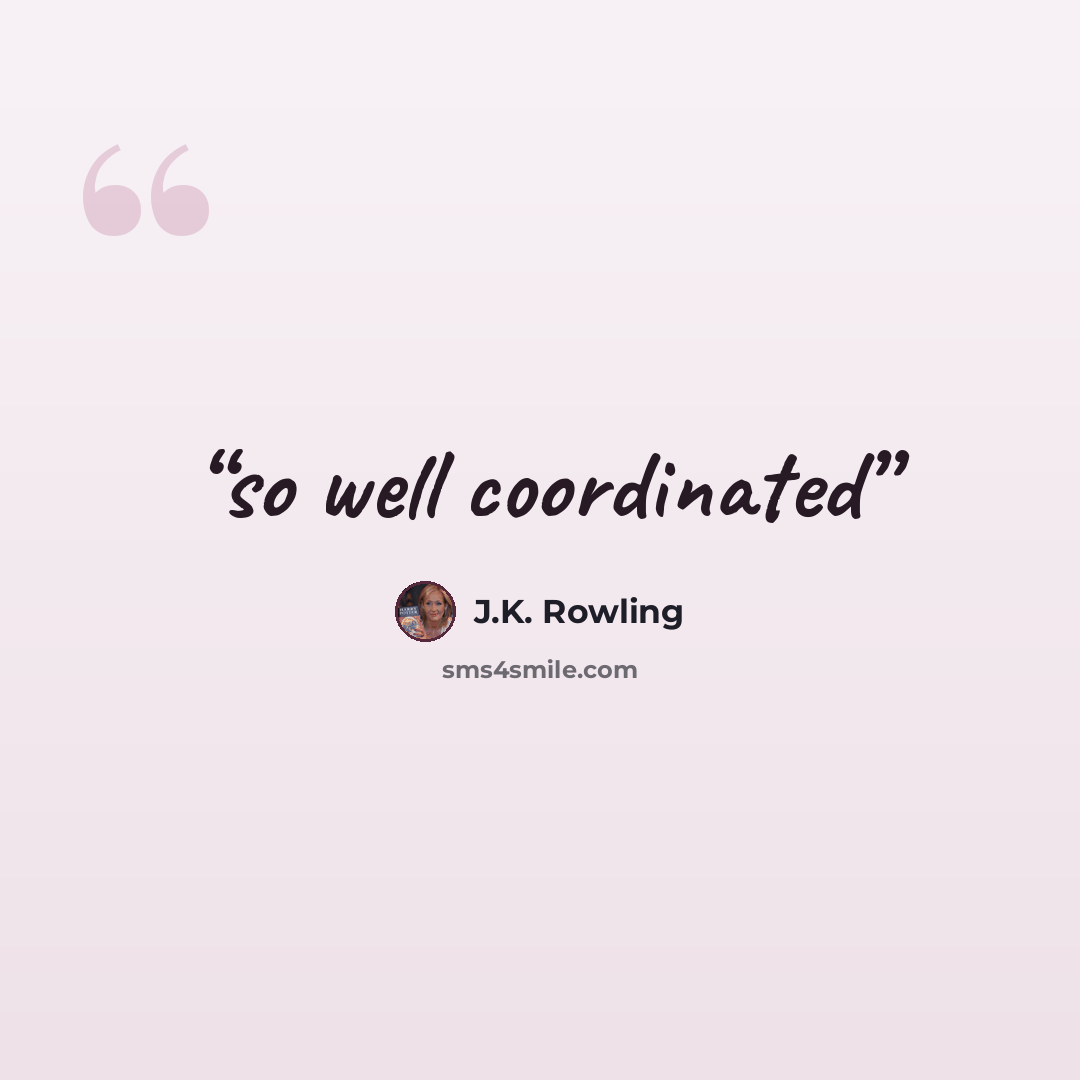 “so well coordinated” quote by J.K. Rowling
