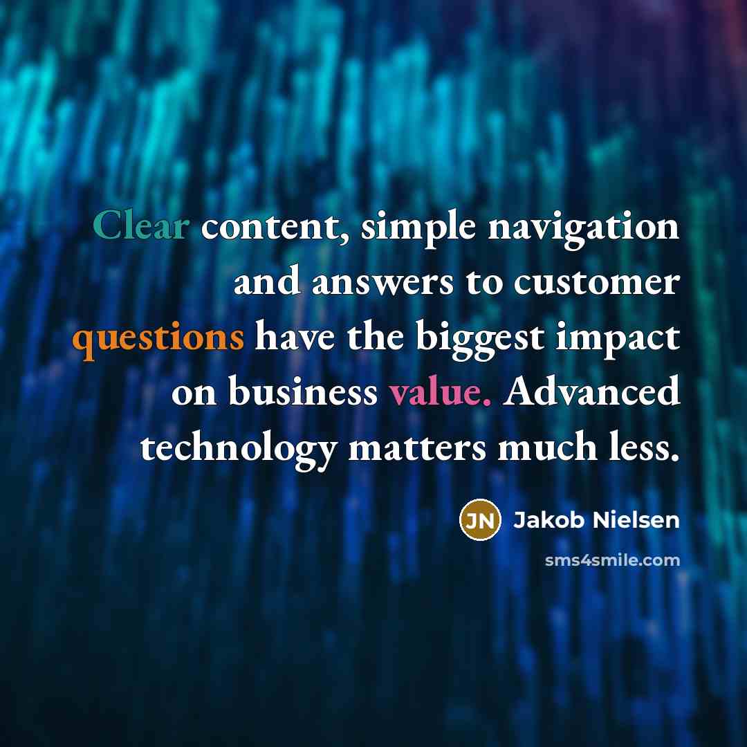 “Clear content, simple navigation and answers to customer questions have the biggest impact on business value. Advanced technology matters much less.” quote by Jakob Nielsen
