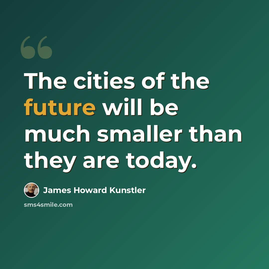 “The cities of the future will be much smaller than they are today.” quote by James Howard Kunstler