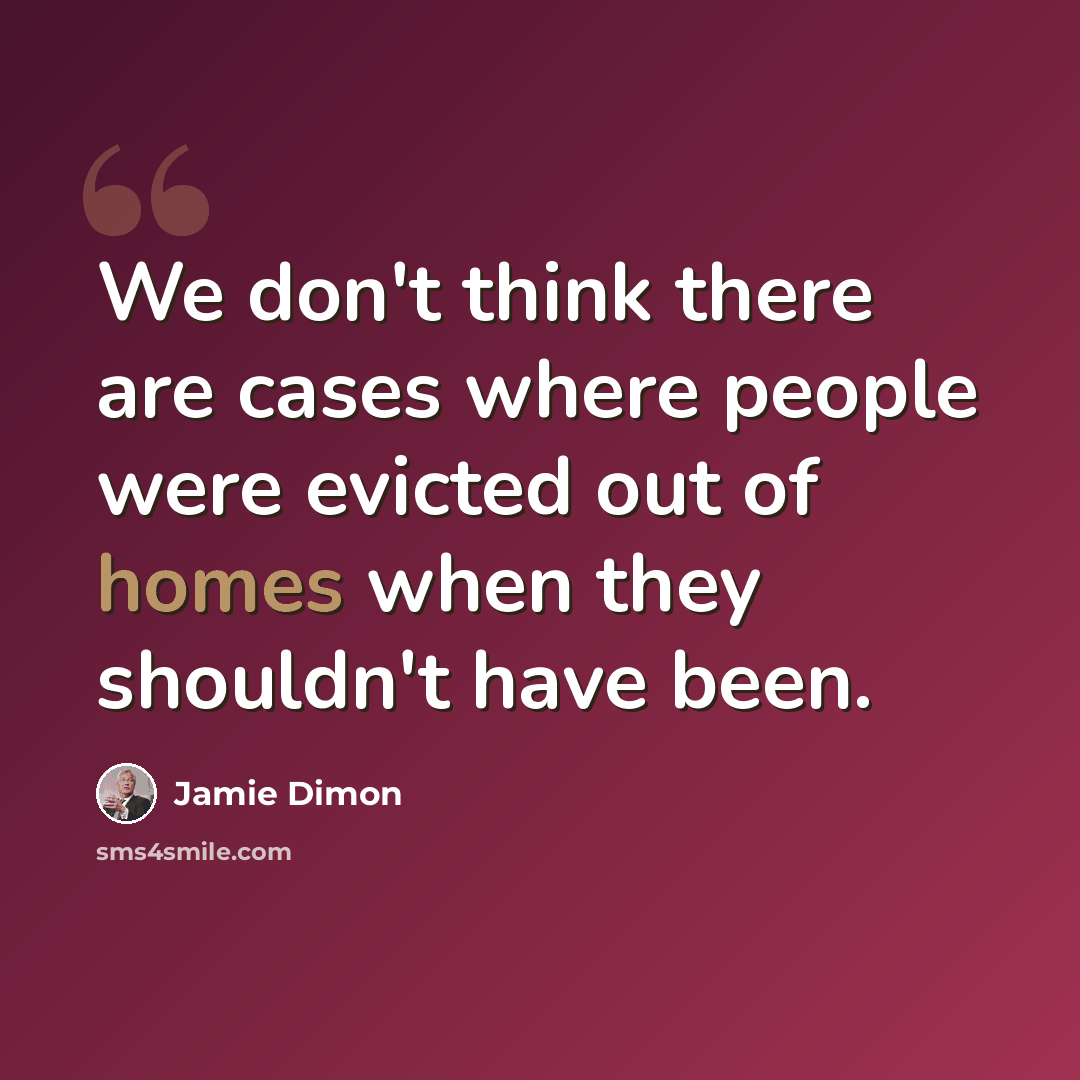 “We don't think there are cases where people were evicted out of homes when they shouldn't have been.” quote by Jamie Dimon