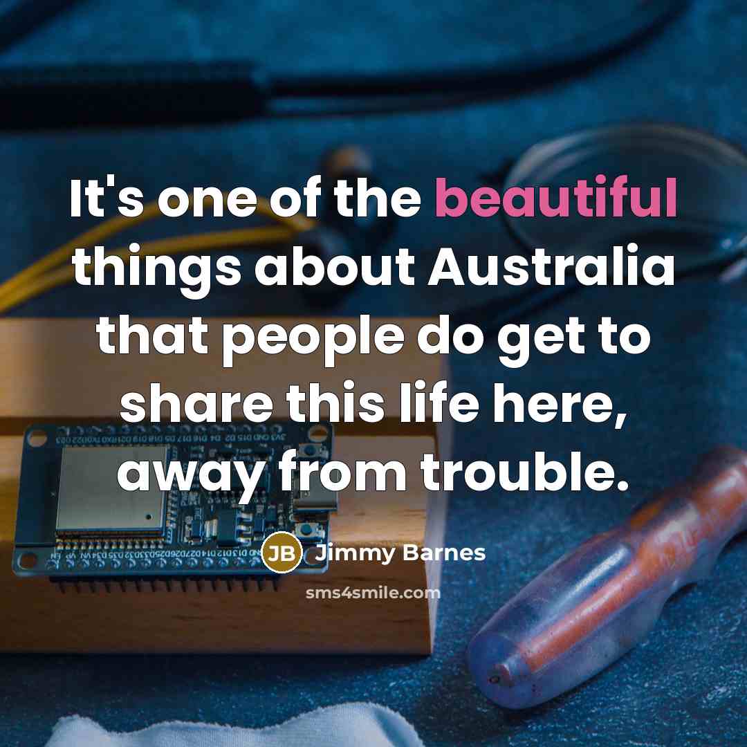 “It's one of the beautiful things about Australia that people do get to share this life here, away from trouble.” quote by Jimmy Barnes