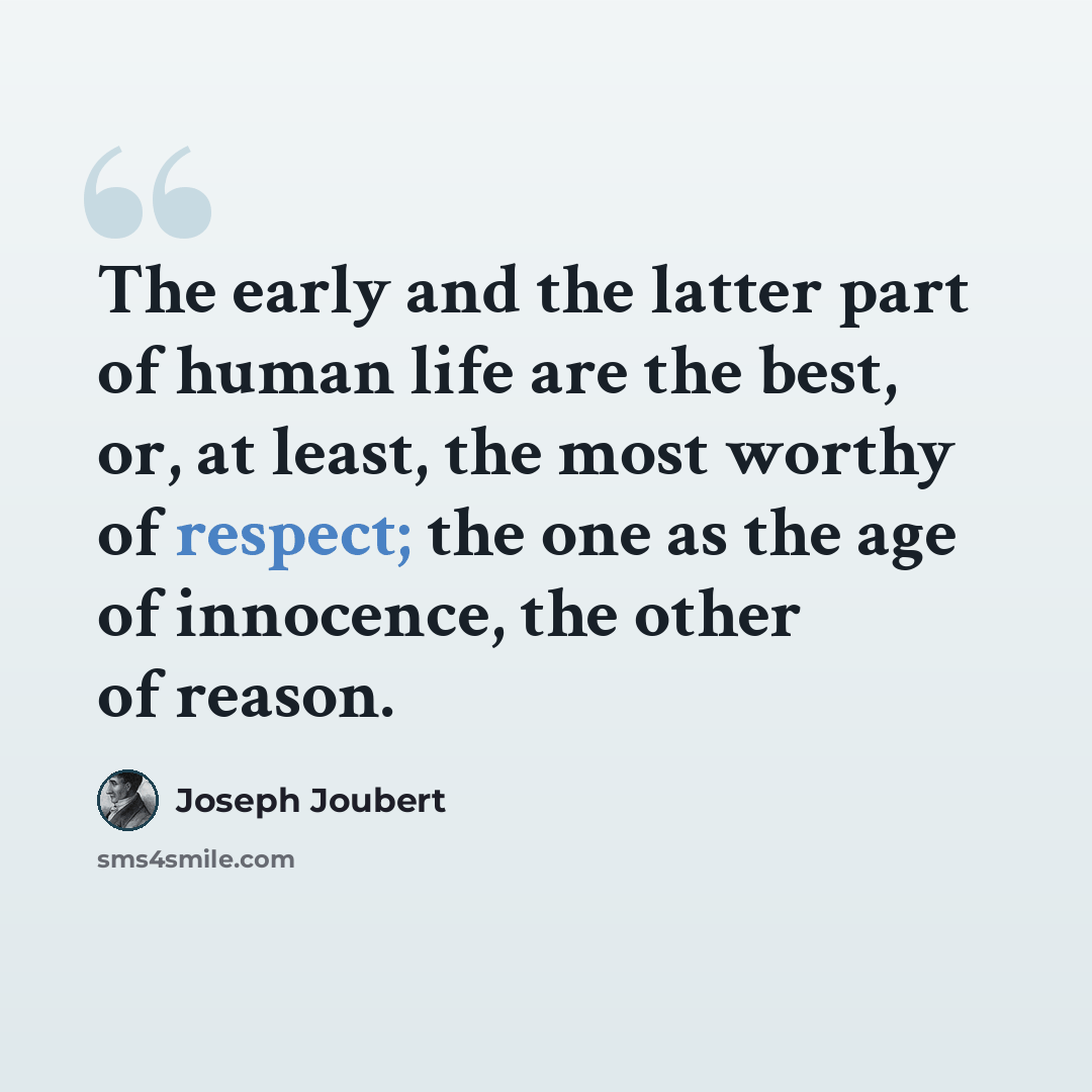 “The early and the latter part of human life are the best, or, at least, the most worthy of respect; the one as the age of innocence, the other of reason.” quote by Joseph Joubert