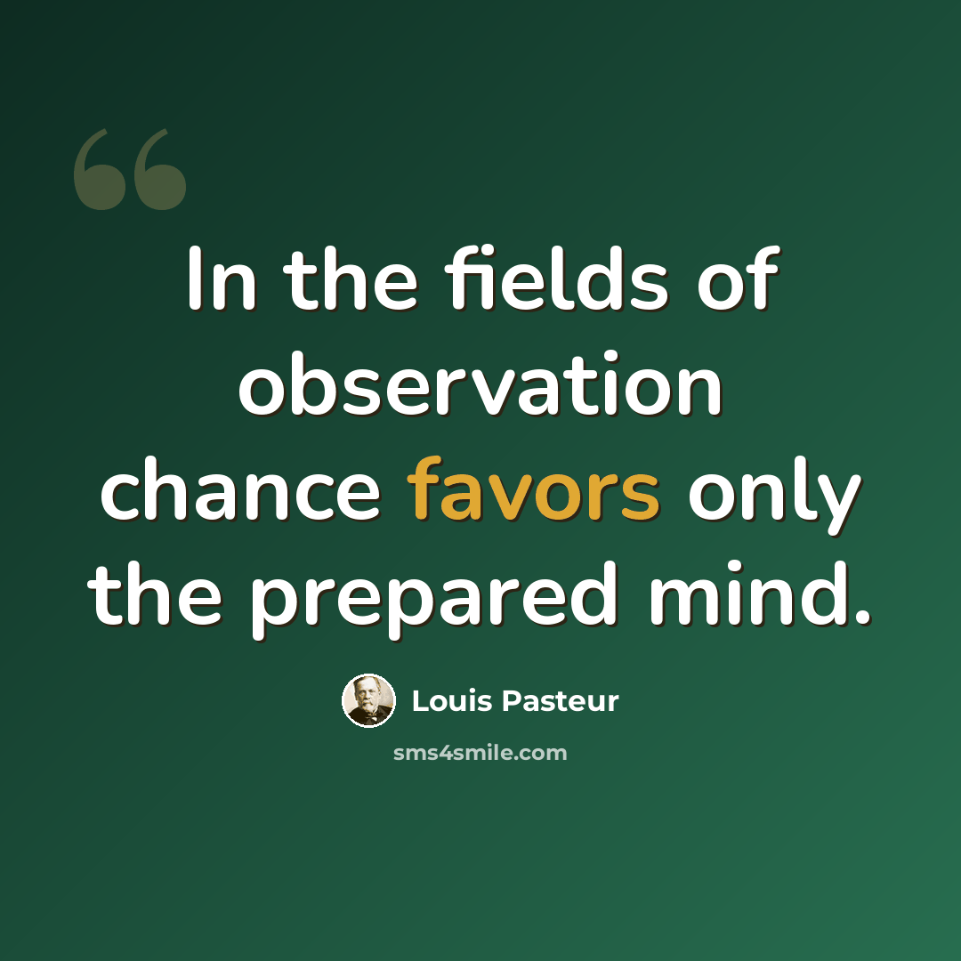 “In the fields of observation chance favors only the prepared mind.” quote by Louis Pasteur