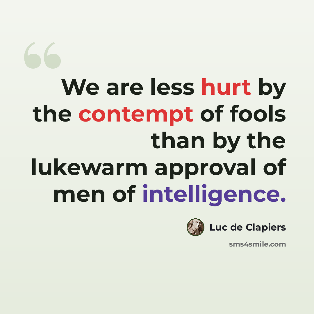 “We are less hurt by the contempt of fools than by the lukewarm approval of men of intelligence.” quote by Luc de Clapiers