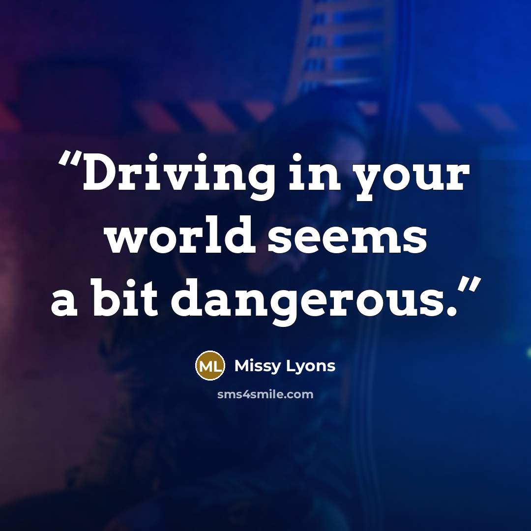 “Driving in your world seems a bit dangerous.” quote by Missy Lyons