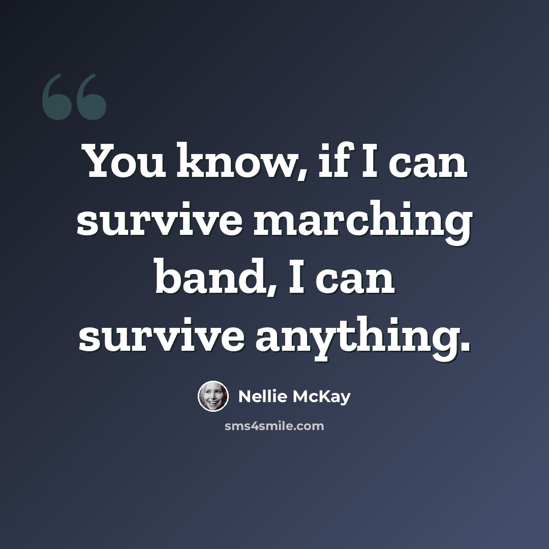 “You know, if I can survive marching band, I can survive anything.” quote by Nellie McKay