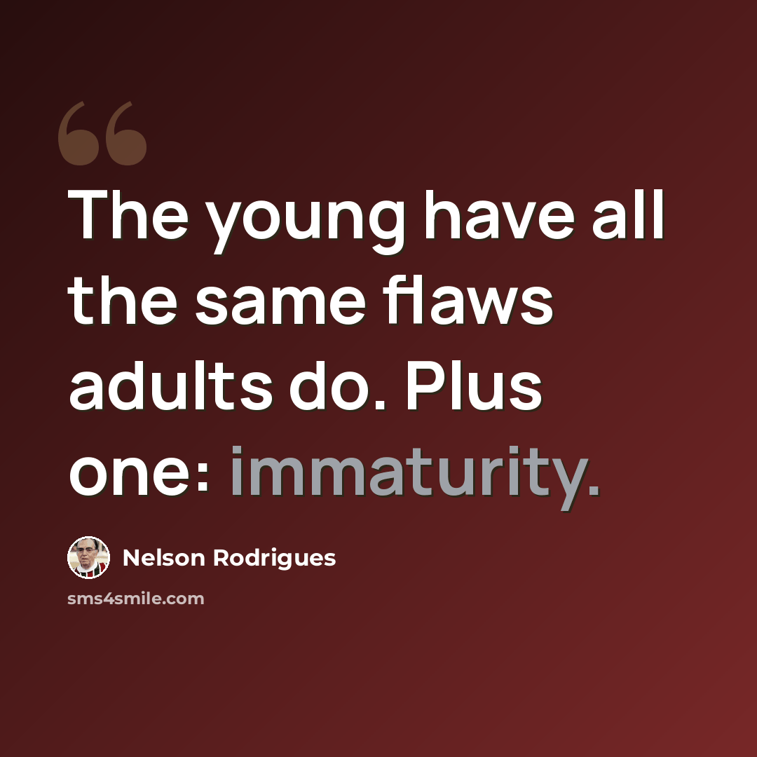 “The young have all the same flaws adults do. Plus one: immaturity.” quote by Nelson Rodrigues