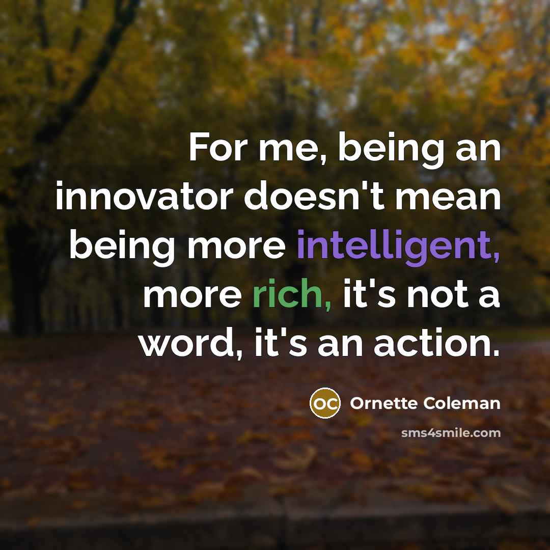 “For me, being an innovator doesn't mean being more intelligent, more rich, it's not a word, it's an action.” quote by Ornette Coleman