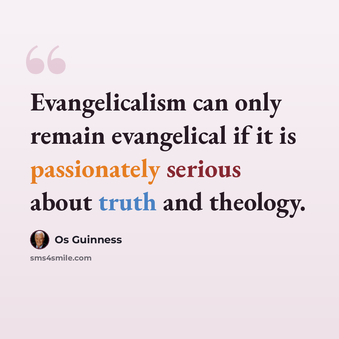 “Evangelicalism can only remain evangelical if it is passionately serious about truth and theology.” quote by Os Guinness