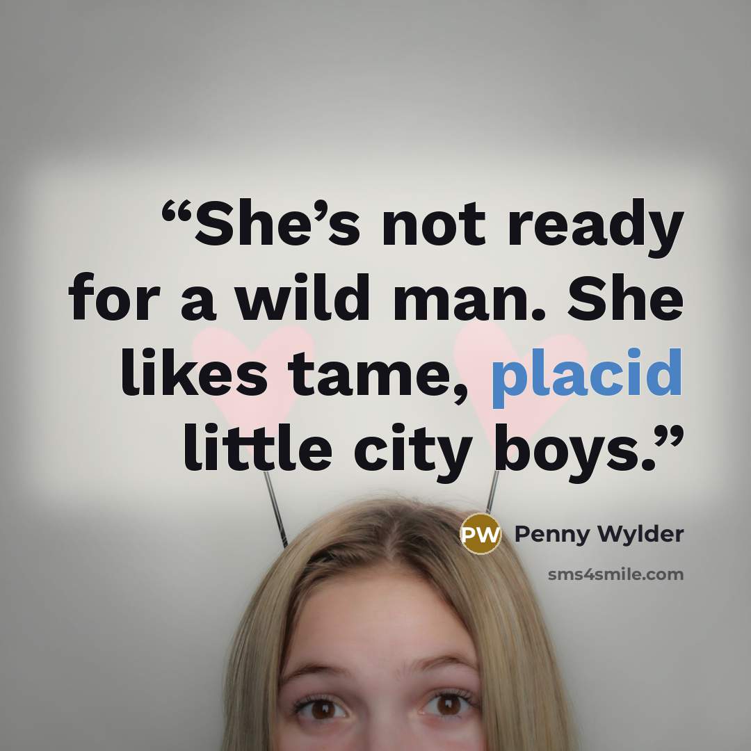 “She’s not ready for a wild man. She likes tame, placid little city boys.” quote by Penny Wylder
