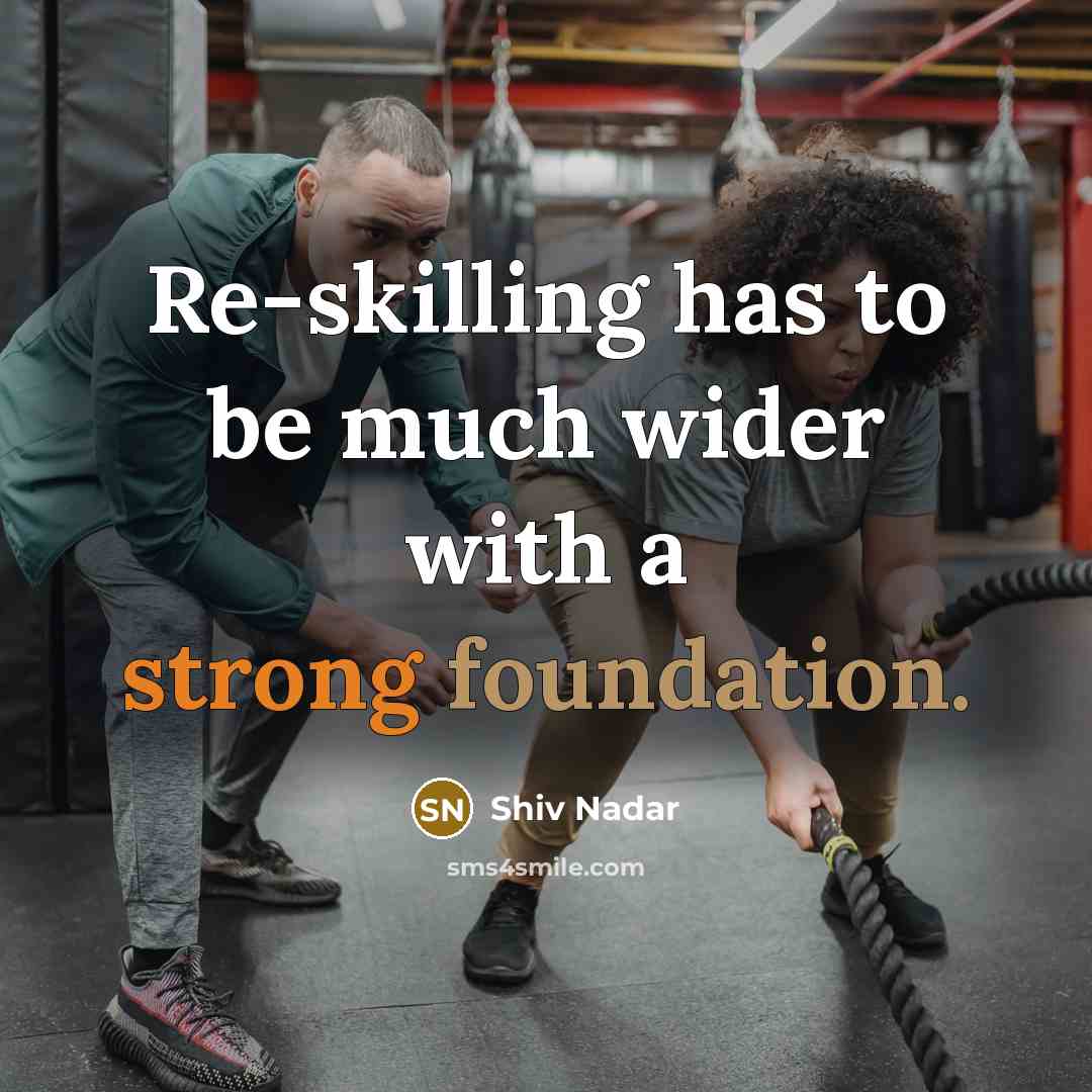 “Re-skilling has to be much wider with a strong foundation.” quote by Shiv Nadar